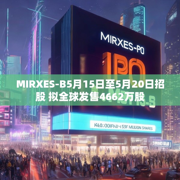 MIRXES-B5月15日至5月20日招股 拟全球发售4662万股