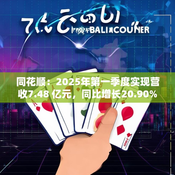 同花顺：2025年第一季度实现营收7.48 亿元，同比增长20.90%