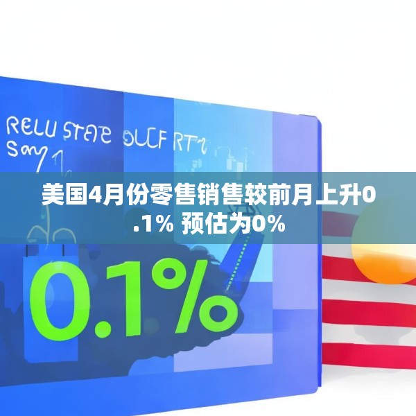 美国4月份零售销售较前月上升0.1% 预估为0%