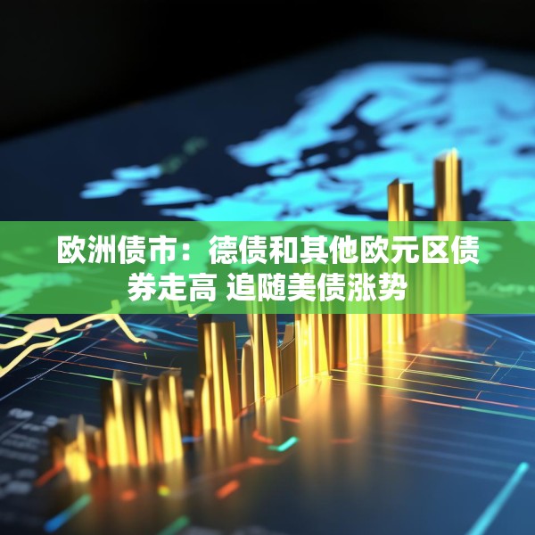 欧洲债市：德债和其他欧元区债券走高 追随美债涨势