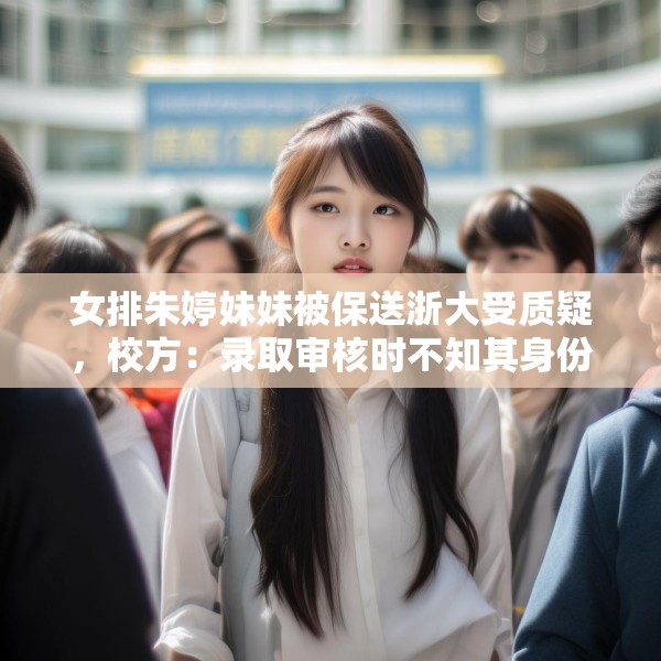 女排朱婷妹妹被保送浙大受质疑，校方：录取审核时不知其身份