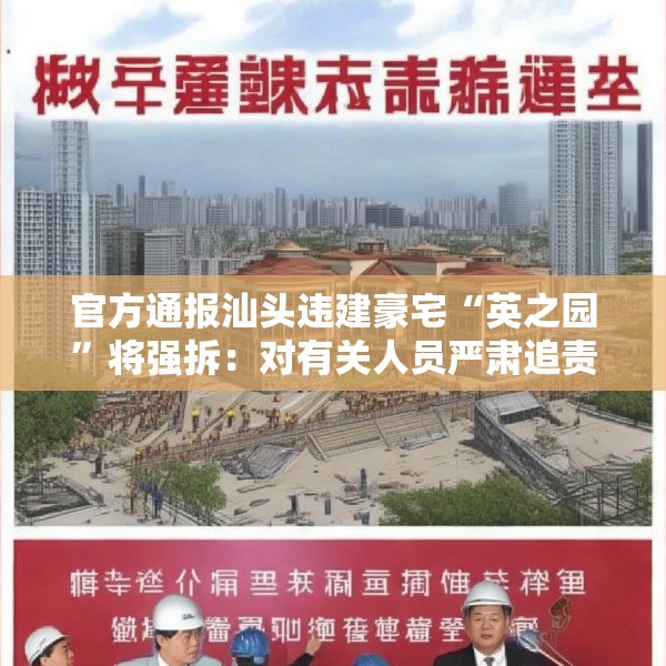 官方通报汕头违建豪宅“英之园”将强拆：对有关人员严肃追责问责