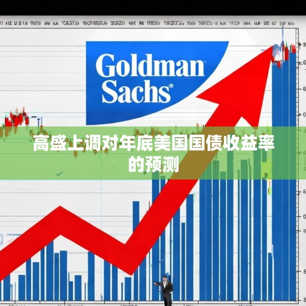高盛上调对年底美国国债收益率的预测