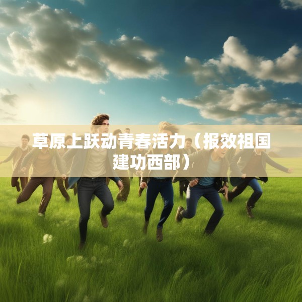 草原上跃动青春活力（报效祖国建功西部）
