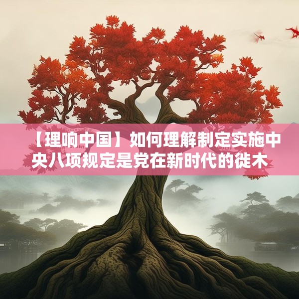 【理响中国】如何理解制定实施中央八项规定是党在新时代的徙木立信之举