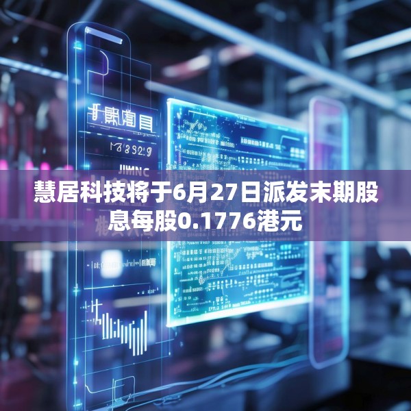 慧居科技将于6月27日派发末期股息每股0.1776港元