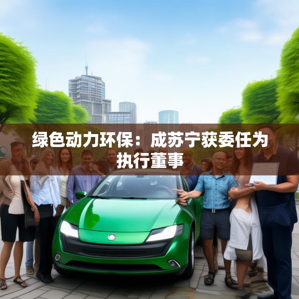 绿色动力环保：成苏宁获委任为执行董事