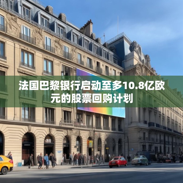 法国巴黎银行启动至多10.8亿欧元的股票回购计划