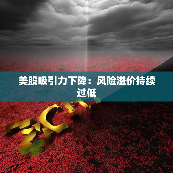 美股吸引力下降：风险溢价持续过低