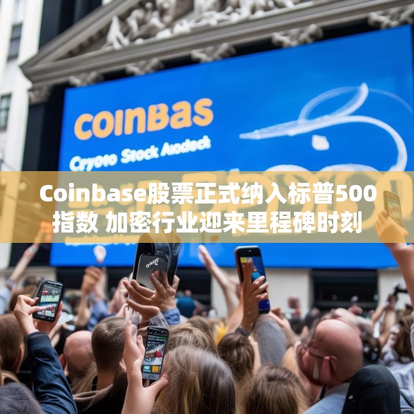 Coinbase股票正式纳入标普500指数 加密行业迎来里程碑时刻