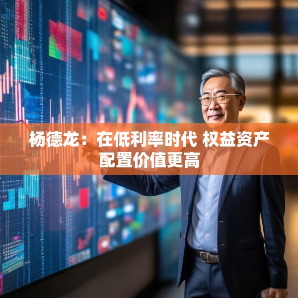 杨德龙：在低利率时代 权益资产配置价值更高