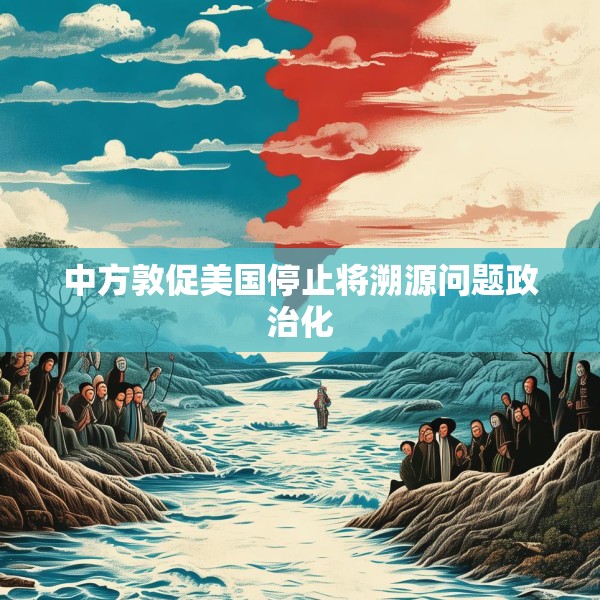 中方敦促美国停止将溯源问题政治化
