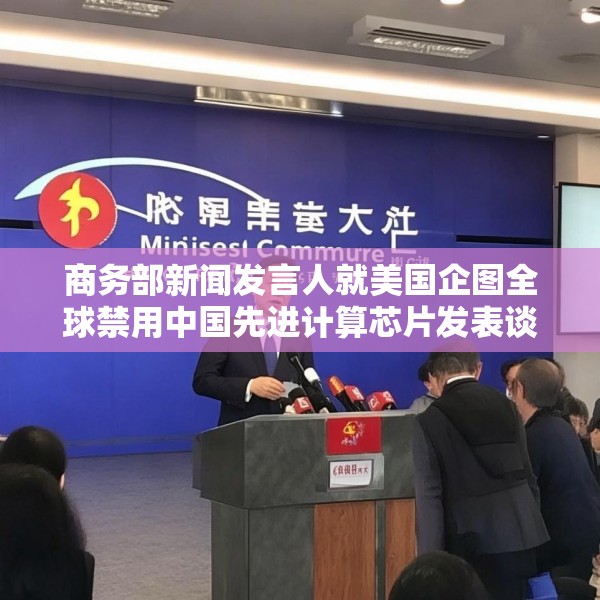 商务部新闻发言人就美国企图全球禁用中国先进计算芯片发表谈话