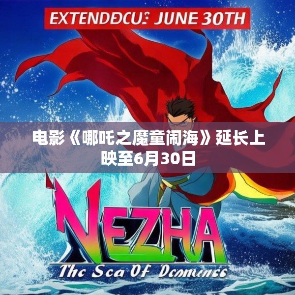 电影《哪吒之魔童闹海》延长上映至6月30日
