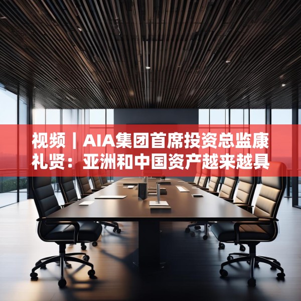 视频｜AIA集团首席投资总监康礼贤：亚洲和中国资产越来越具有吸引力