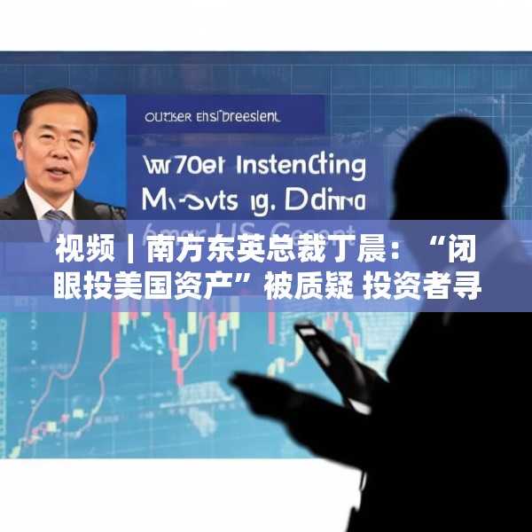 视频｜南方东英总裁丁晨：“闭眼投美国资产”被质疑 投资者寻求替代市场