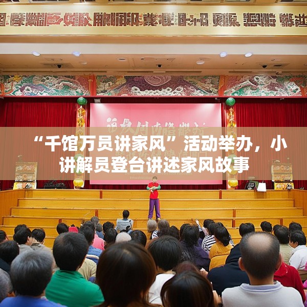 “千馆万员讲家风”活动举办，小讲解员登台讲述家风故事