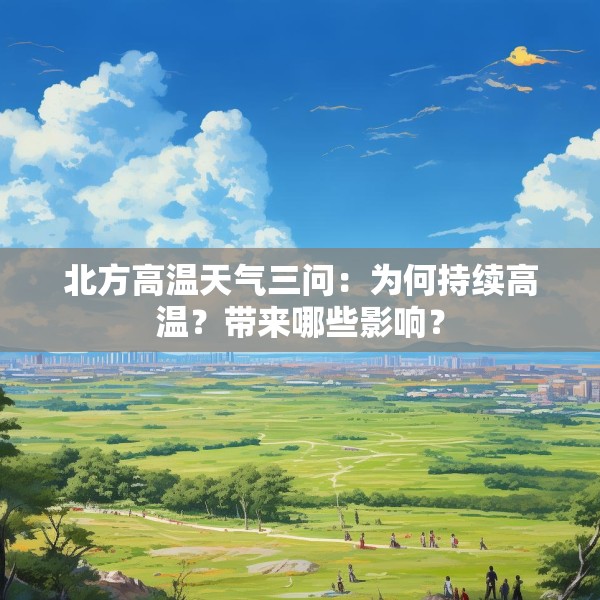 北方高温天气三问：为何持续高温？带来哪些影响？