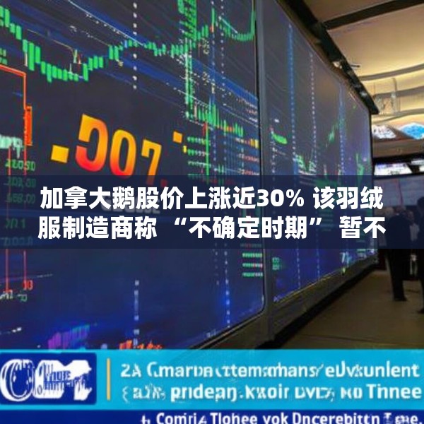 加拿大鹅股价上涨近30% 该羽绒服制造商称 “不确定时期” 暂不提供业绩指引