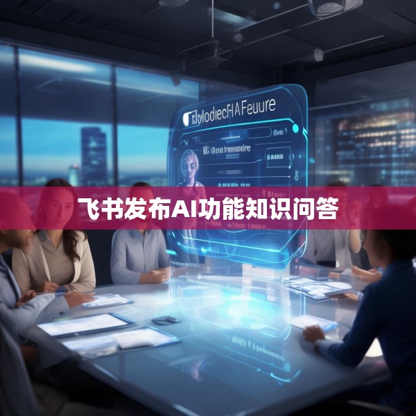 飞书发布AI功能知识问答