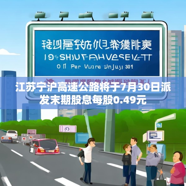 江苏宁沪高速公路将于7月30日派发末期股息每股0.49元