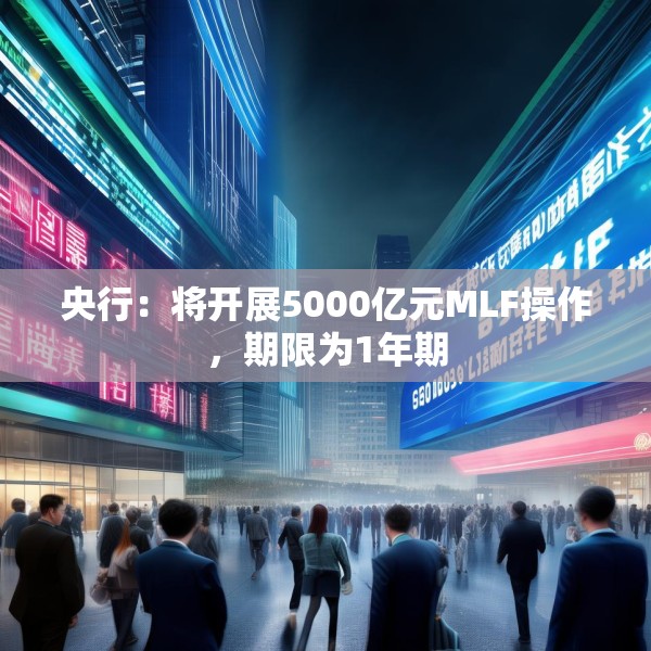 央行：将开展5000亿元MLF操作，期限为1年期