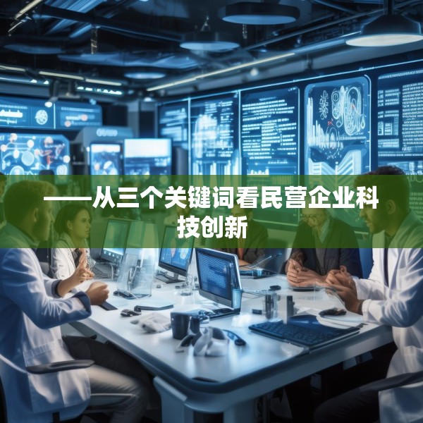 ——从三个关键词看民营企业科技创新