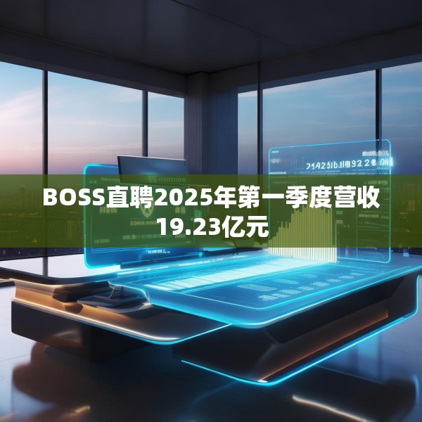 BOSS直聘2025年第一季度营收19.23亿元