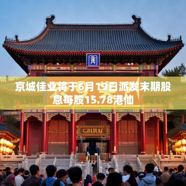 京城佳业将于6月19日派发末期股息每股15.78港仙