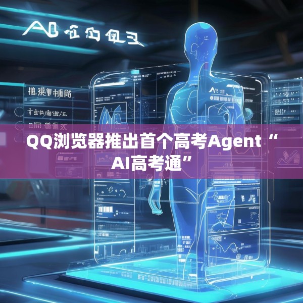 QQ浏览器推出首个高考Agent“AI高考通”