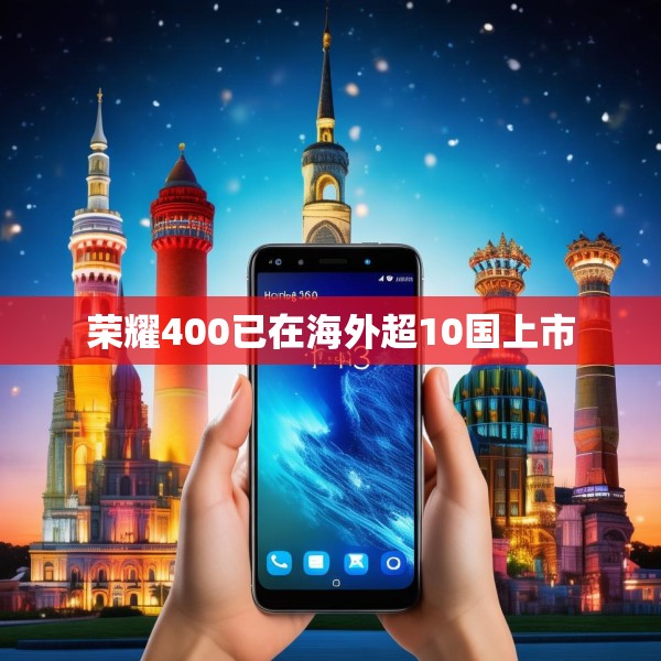 荣耀400已在海外超10国上市