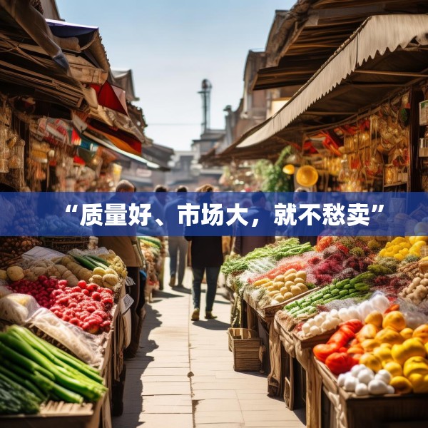 “质量好、市场大，就不愁卖”