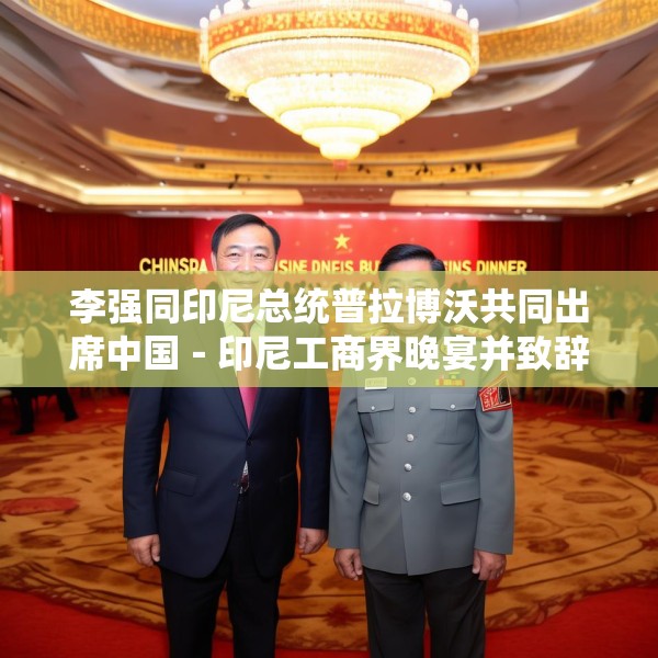李强同印尼总统普拉博沃共同出席中国－印尼工商界晚宴并致辞