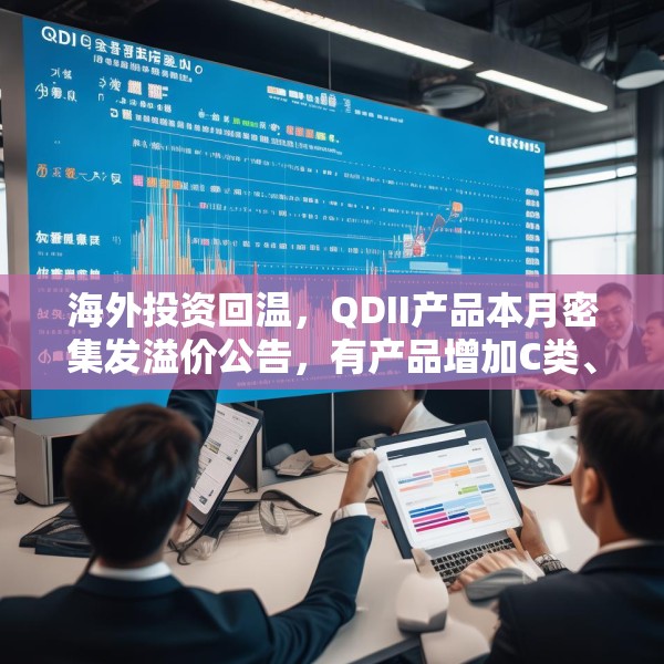 海外投资回温，QDII产品本月密集发溢价公告，有产品增加C类、I类份额