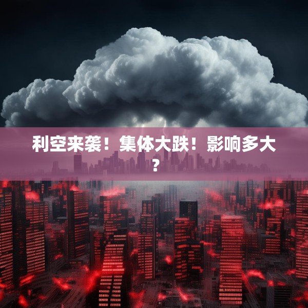利空来袭！集体大跌！影响多大？