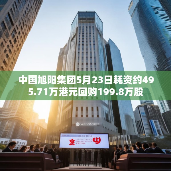 中国旭阳集团5月23日耗资约495.71万港元回购199.8万股