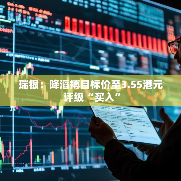 瑞银：降滔搏目标价至3.55港元 评级“买入”