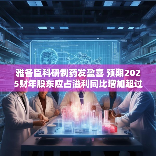 雅各臣科研制药发盈喜 预期2025财年股东应占溢利同比增加超过10%