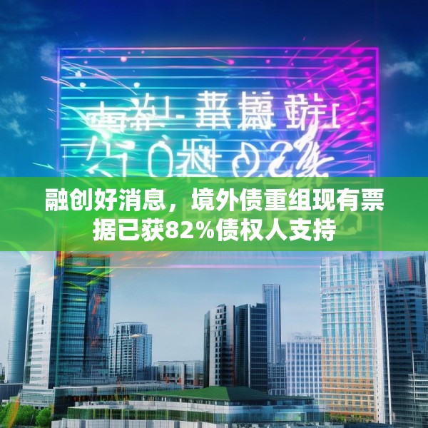 融创好消息，境外债重组现有票据已获82%债权人支持