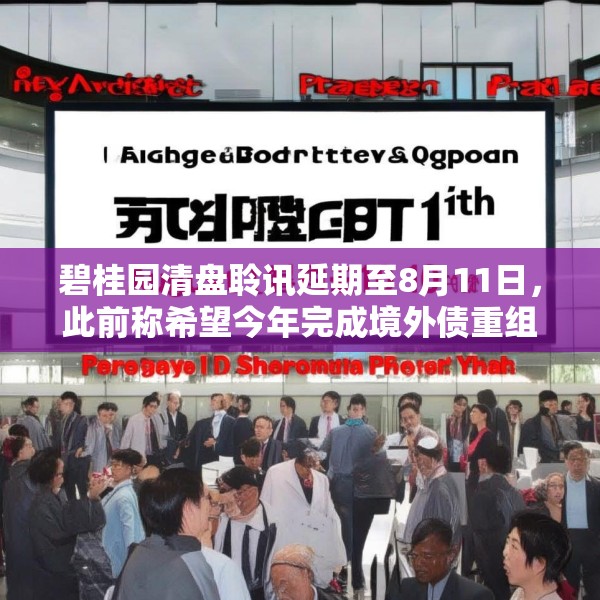 碧桂园清盘聆讯延期至8月11日，此前称希望今年完成境外债重组
