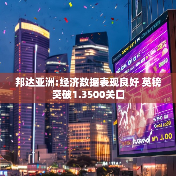 邦达亚洲:经济数据表现良好 英镑突破1.3500关口