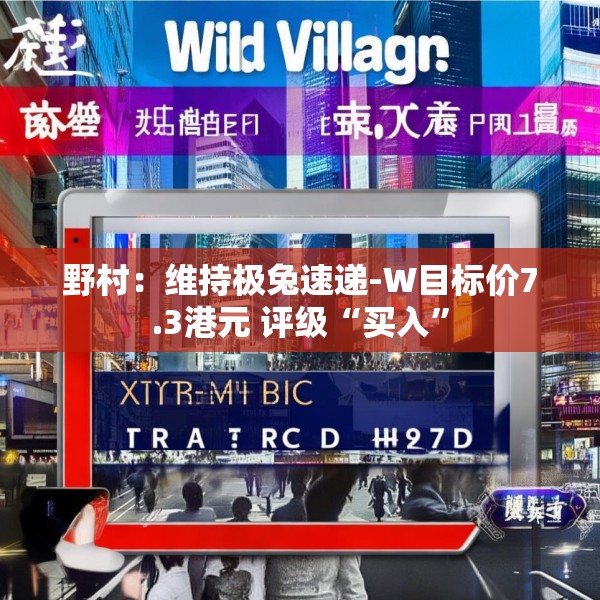 野村：维持极兔速递-W目标价7.3港元 评级“买入”
