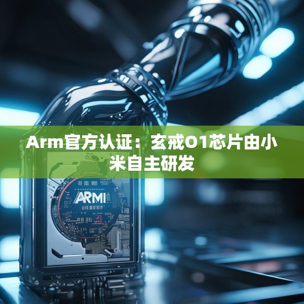 Arm官方认证：玄戒O1芯片由小米自主研发