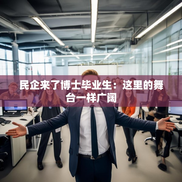 民企来了博士毕业生：这里的舞台一样广阔