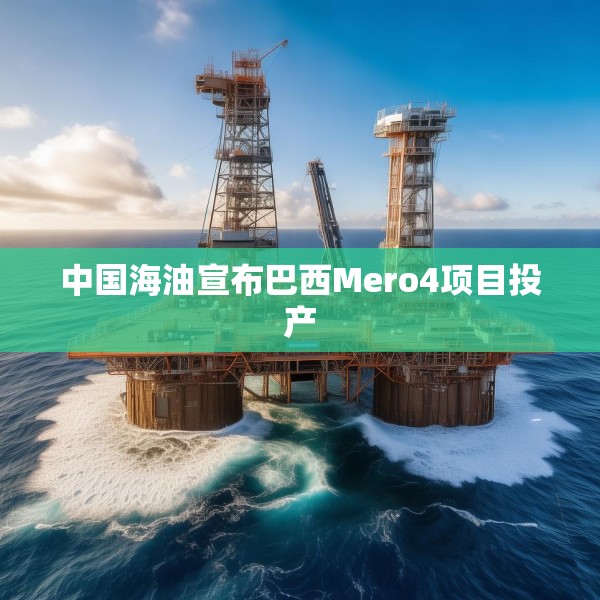 中国海油宣布巴西Mero4项目投产
