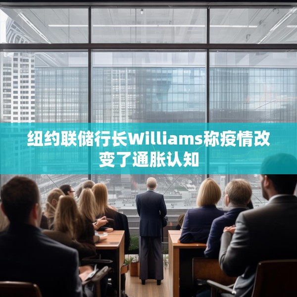 纽约联储行长Williams称疫情改变了通胀认知
