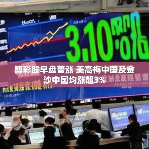 博彩股早盘普涨 美高梅中国及金沙中国均涨超3%