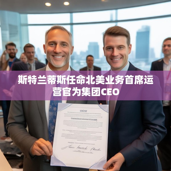 斯特兰蒂斯任命北美业务首席运营官为集团CEO