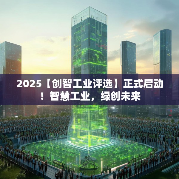 2025【创智工业评选】正式启动！智慧工业，绿创未来