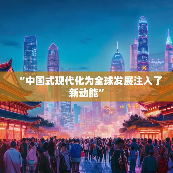 “中国式现代化为全球发展注入了新动能”
